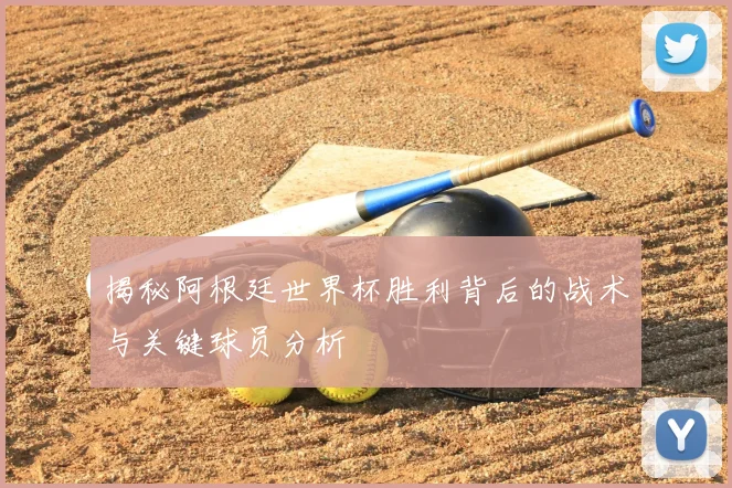 揭秘阿根廷世界杯胜利背后的战术与关键球员分析