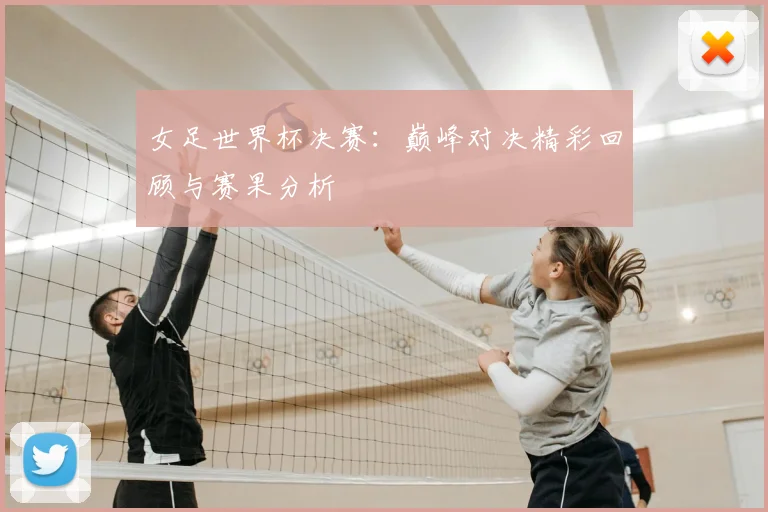女足世界杯决赛：巅峰对决精彩回顾与赛果分析