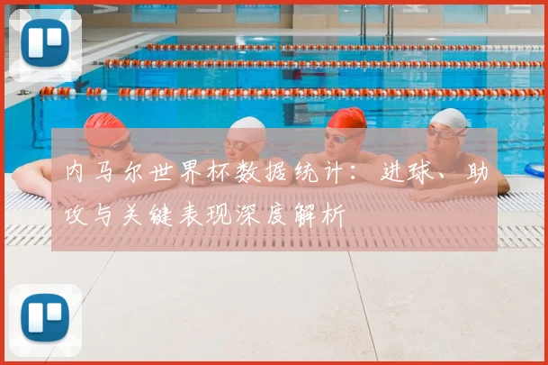 内马尔世界杯数据统计：进球、助攻与关键表现深度解析