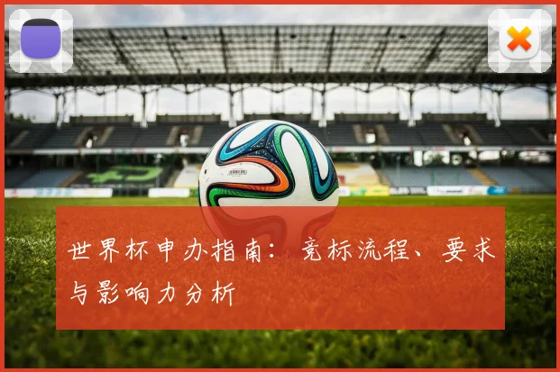 世界杯申办指南：竞标流程、要求与影响力分析