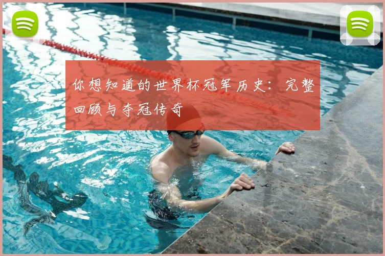 你想知道的世界杯冠军历史：完整回顾与夺冠传奇