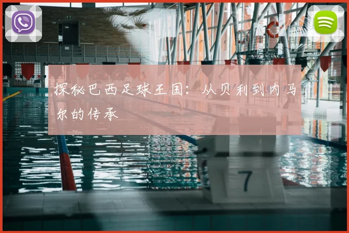 探秘巴西足球王国：从贝利到内马尔的传承