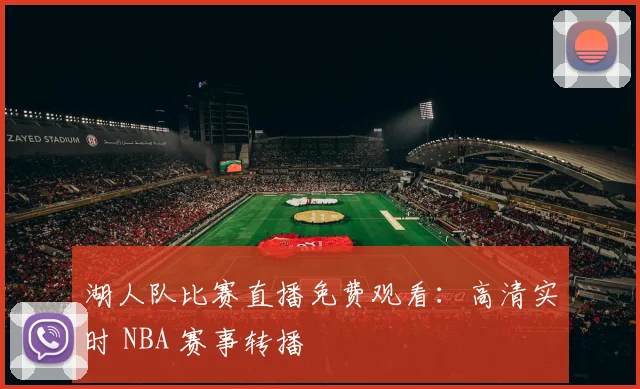 湖人队比赛直播免费观看：高清实时 NBA 赛事转播