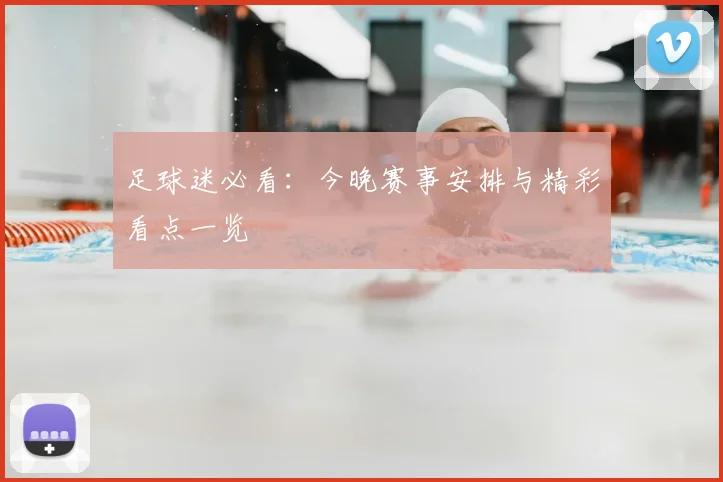 足球迷必看：今晚赛事安排与精彩看点一览