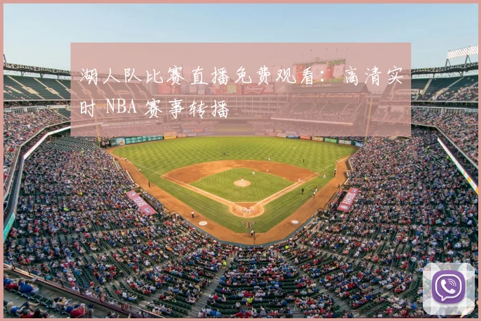 湖人队比赛直播免费观看：高清实时 NBA 赛事转播