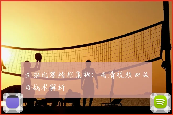 女排比赛精彩集锦：高清视频回放与战术解析