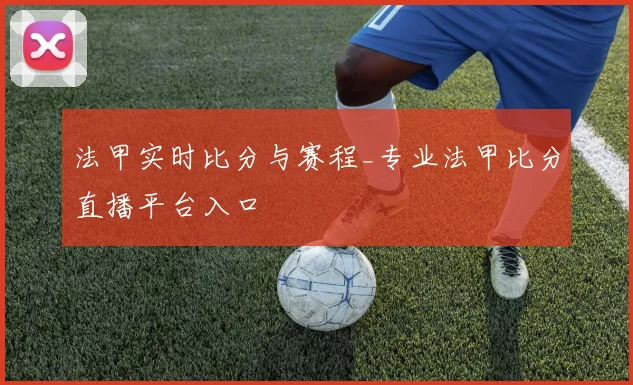 法甲实时比分与赛程_专业法甲比分直播平台入口