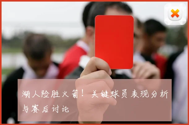 湖人险胜火箭！关键球员表现分析与赛后讨论
