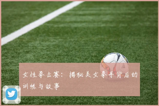 女性拳击赛：揭秘美女拳手背后的训练与故事