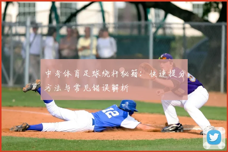 中考体育足球绕杆秘籍：快速提分方法与常见错误解析