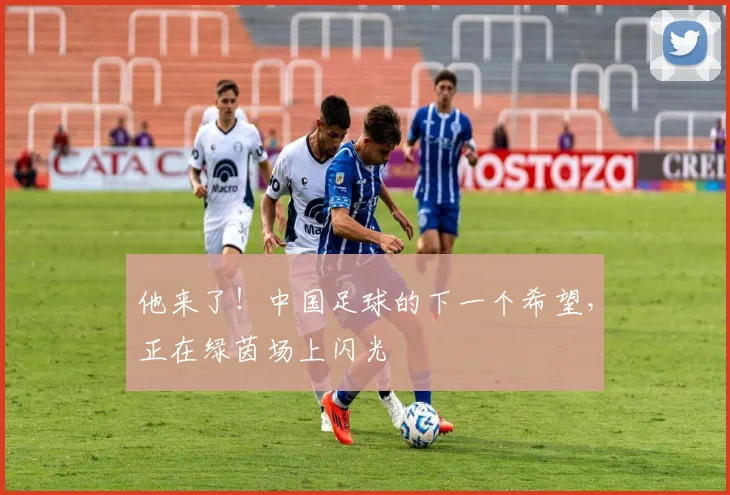 他来了！中国足球的下一个希望，正在绿茵场上闪光